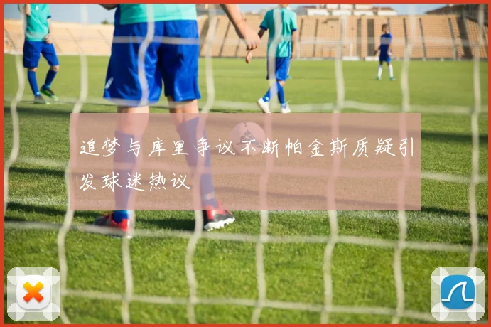 追梦与库里争议不断帕金斯质疑引发球迷热议
