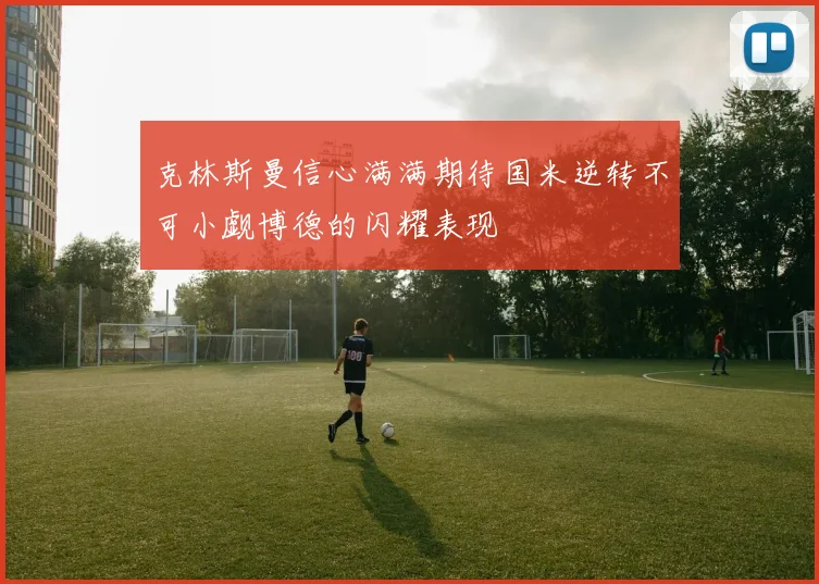 克林斯曼信心满满期待国米逆转不可小觑博德的闪耀表现