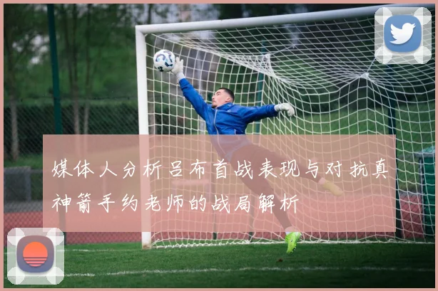 媒体人分析吕布首战表现与对抗真神箭手约老师的战局解析