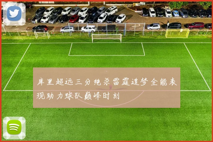 库里超远三分绝杀雷霆追梦全能表现助力球队巅峰时刻