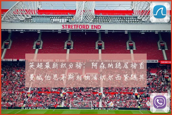 英超最新积分榜：阿森纳稳居榜首曼城伯恩茅斯利物浦切尔西紧随其后