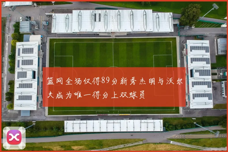 篮网全场仅得89分新秀杰明与沃尔夫成为唯一得分上双球员