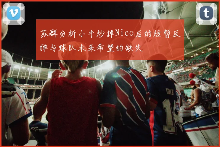 苏群分析小牛炒掉Nico后的短暂反弹与球队未来希望的缺失